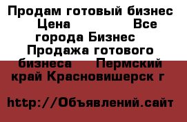 Продам готовый бизнес  › Цена ­ 220 000 - Все города Бизнес » Продажа готового бизнеса   . Пермский край,Красновишерск г.